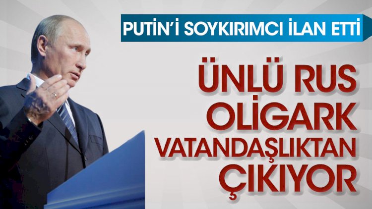 Putin'in soykırımcı ilan etti! Ünlü Rus oligark vatandaşlıktan çıkıyor