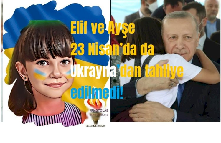 Elif ve Ayşe 23 Nisan’da da Ukrayna’dan tahliye edilmedi!