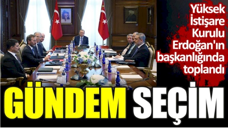 Yüksek İstişare Kurulu Erdoğan'ın başkanlığında toplandı. Gündem seçim