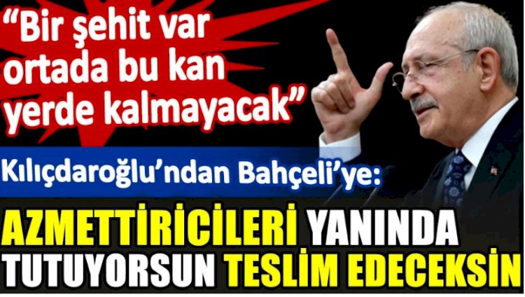 Kılıçdaroğlu'ndan Bahçeli'ye: Azmettiricileri yanında tutuyorsun teslim edeceksin