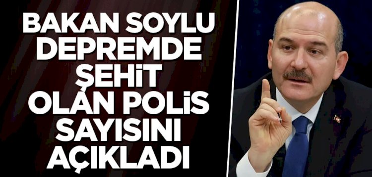 Bakan Soylu depremde şehit olan polis sayısını açıkladı