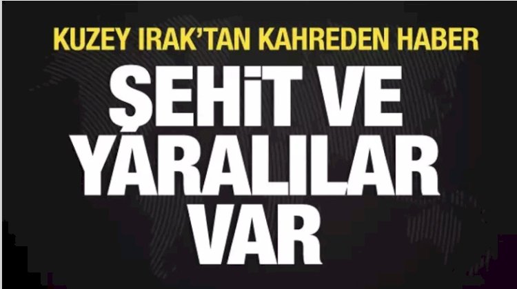 Kuzey Irak'tan kahreden haber: Şehit ve yaralılar var