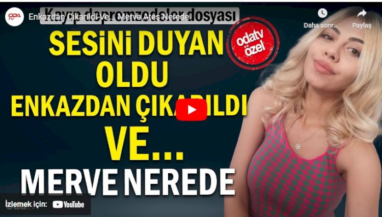 Kayıp depremzedeler dosyası: Sesini duyan oldu, enkazdan çıkarıldı sağ ve... Merve Ateş nerede