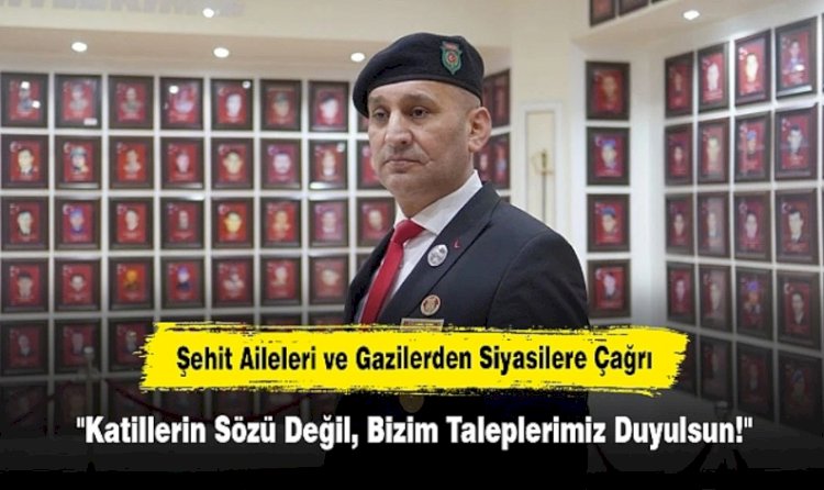 Şehit Aileleri ve Gazilerden Siyasilere Çağrı: Katillerin Sözü Değil, Bizim Taleplerimiz Duyulsun!