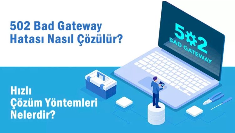 502 Bad Gateway Hatası: Nedenleri ve Çözümleri